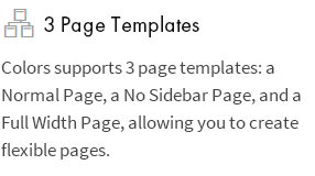 3 Page Templates: Colors supports 3 page templates: a Normal Page, a No Sidebar Page, and a Full Width Page, allowing you to create flexible pages.